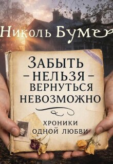 Забыть нельзя-вернуться невозможно или хроники одной любви