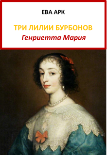 Три лилии Бурбонов. Генриетта Мария