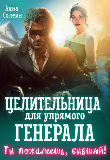 Целительница для упрямого генерала, или Ты пожалеешь, бывший