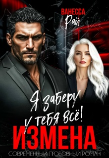 Измена. Я заберу к тебя всё!