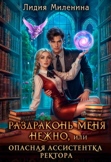 Раздраконь меня нежно, или Опасная ассистентка ректора