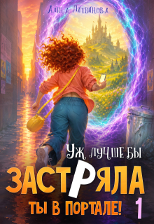 Уж лучше бы застряла ты в портале! Книга 1
