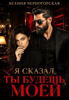 Я сказал, ты будешь моей